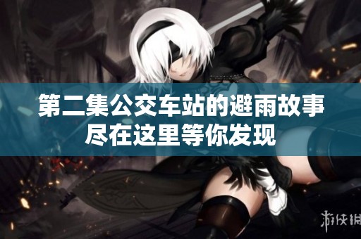 第二集公交车站的避雨故事尽在这里等你发现