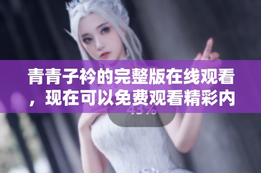 青青子衿的完整版在线观看，现在可以免费观看精彩内容了