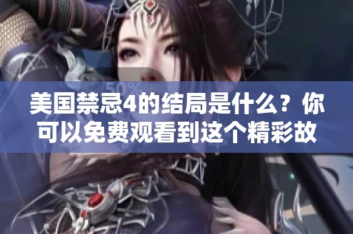 美国禁忌4的结局是什么？你可以免费观看到这个精彩故事的终章！