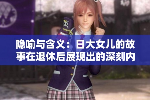 隐喻与含义：日大女儿的故事在退休后展现出的深刻内涵