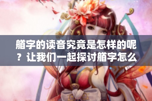 艏字的读音究竟是怎样的呢？让我们一起探讨艏字怎么读这个问题