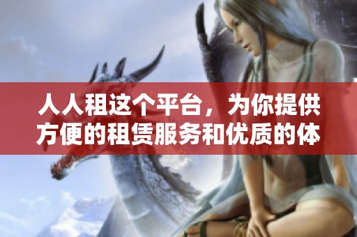 人人租这个平台，为你提供方便的租赁服务和优质的体验。