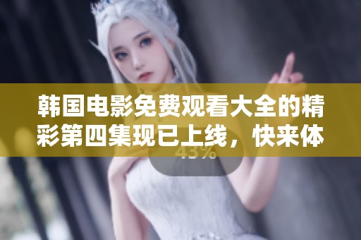 韩国电影免费观看大全的精彩第四集现已上线，快来体验吧！