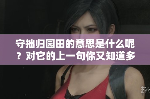 守拙归园田的意思是什么呢？对它的上一句你又知道多少呢？