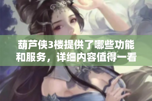 葫芦侠3楼提供了哪些功能和服务，详细内容值得一看
