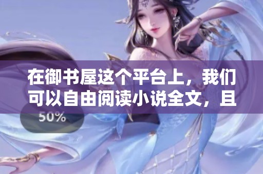 在御书屋这个平台上，我们可以自由阅读小说全文，且所有内容均可免费获取！