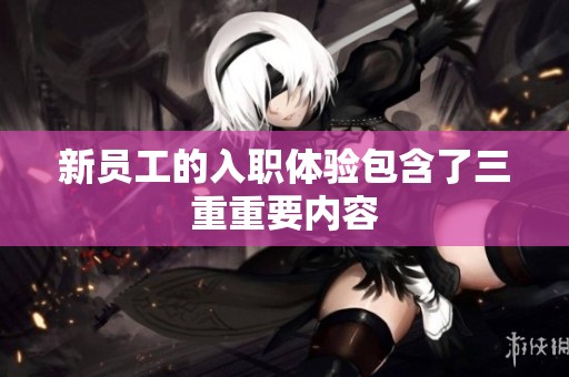新员工的入职体验包含了三重重要内容