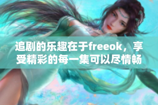 追剧的乐趣在于freeok，享受精彩的每一集可以尽情畅看。