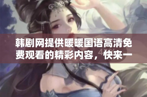 韩剧网提供暖暖国语高清免费观看的精彩内容，快来一起享受吧！