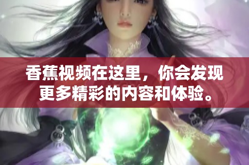 香蕉视频在这里，你会发现更多精彩的内容和体验。