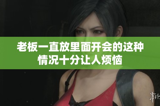 老板一直放里面开会的这种情况十分让人烦恼