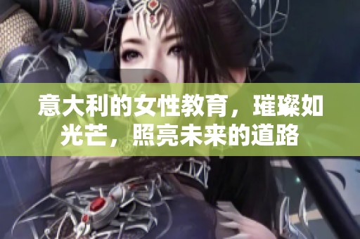 意大利的女性教育，璀璨如光芒，照亮未来的道路