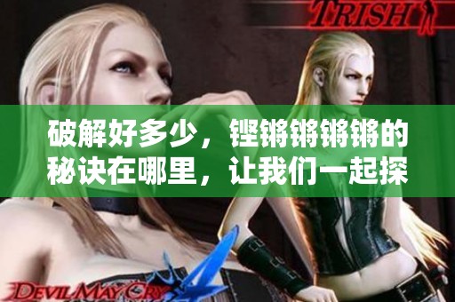 破解好多少，铿锵锵锵锵的秘诀在哪里，让我们一起探讨一下