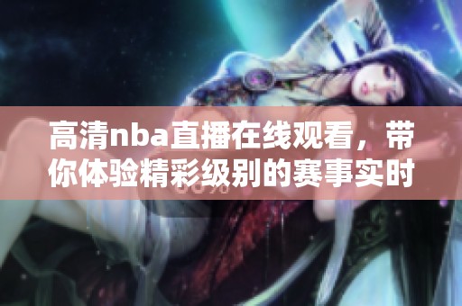 高清nba直播在线观看，带你体验精彩级别的赛事实时呈现
