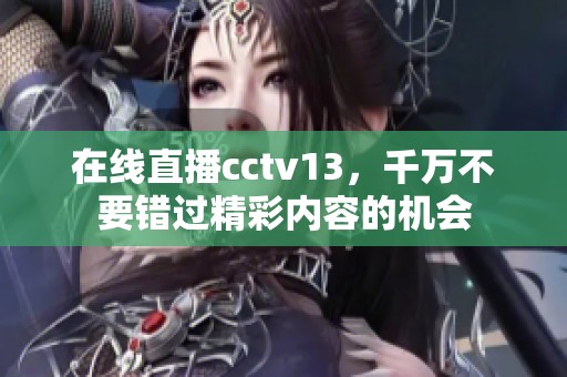 在线直播cctv13，千万不要错过精彩内容的机会