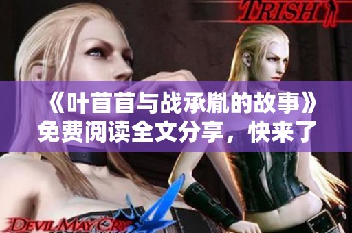 《叶苜苜与战承胤的故事》免费阅读全文分享，快来了解他们的情感纠葛！