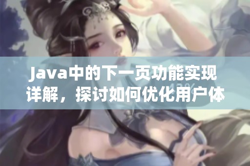 J**a中的下一页功能实现详解，探讨如何优化用户体验