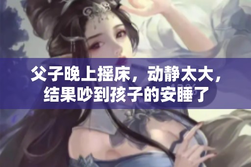 父子晚上摇床，动静太大，结果吵到孩子的安睡了