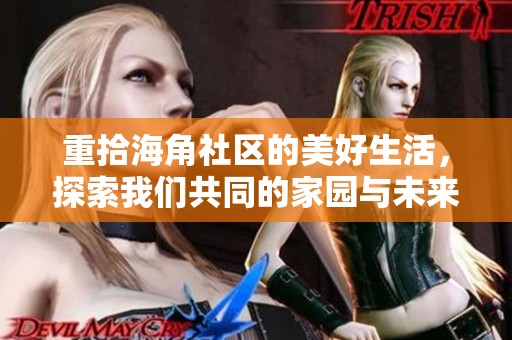 重拾海角社区的美好生活，探索我们共同的家园与未来