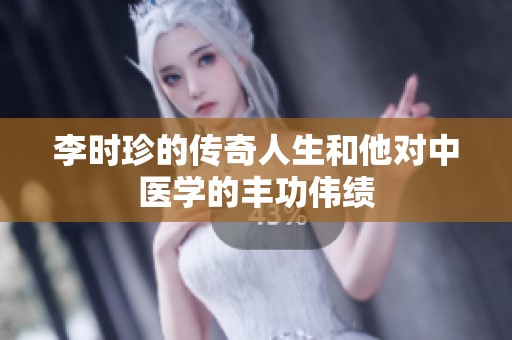 李时珍的传奇人生和他对中医学的丰功伟绩