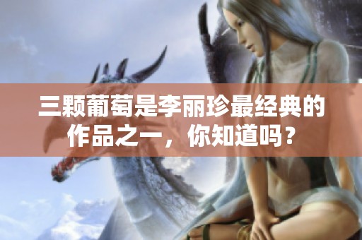 三颗葡萄是李丽珍最经典的作品之一，你知道吗？