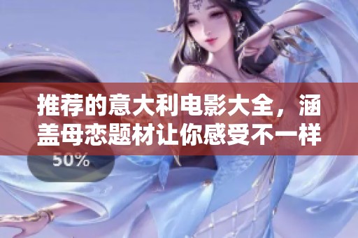 推荐的意大利电影大全，涵盖母恋题材让你感受不一样的故事