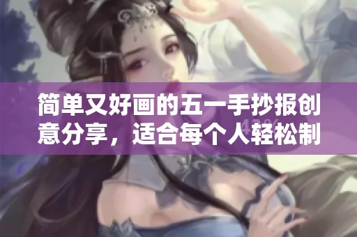 简单又好画的五一手抄报创意分享，适合每个人轻松制作
