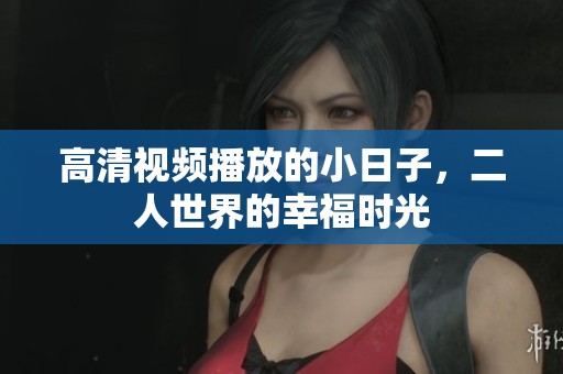 高清视频播放的小日子，二人世界的幸福时光