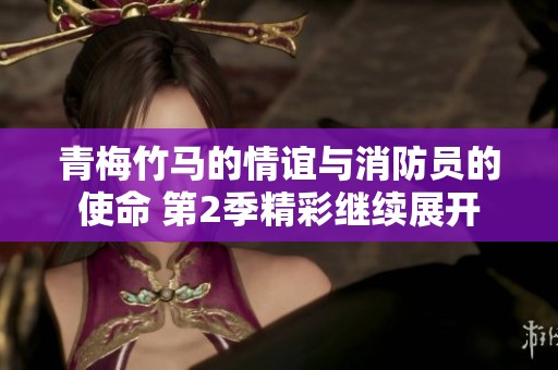 青梅竹马的情谊与消防员的使命 第2季精彩继续展开