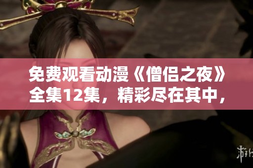 免费观看动漫《僧侣之夜》全集12集，精彩尽在其中，快来体验吧！
