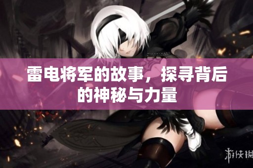 雷电将军的故事，探寻背后的神秘与力量