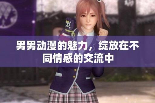 男男动漫的魅力，绽放在不同情感的交流中