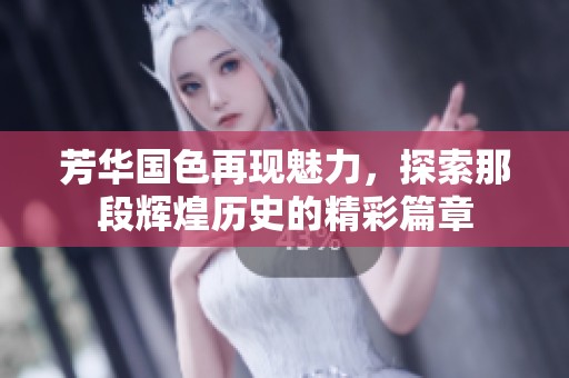 芳华国色再现魅力，探索那段辉煌历史的精彩篇章
