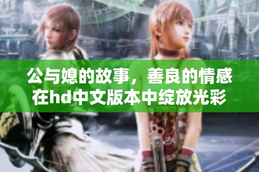 公与媳的故事，善良的情感在hd中文版本中绽放光彩