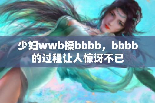 少妇wwb搡bbbb，bbbb的过程让人惊讶不已