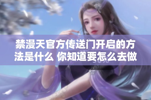 禁漫天官方传送门开启的方法是什么 你知道要怎么去做吗