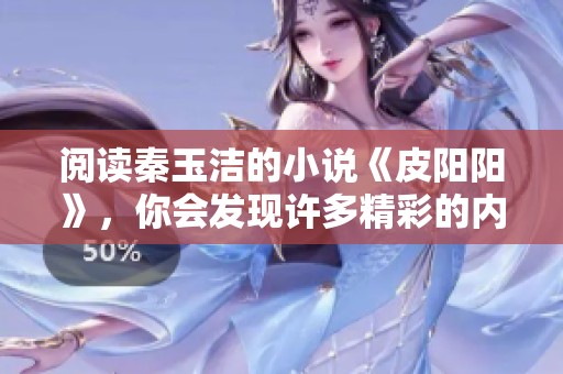 阅读秦玉洁的小说《皮阳阳》，你会发现许多精彩的内容。
