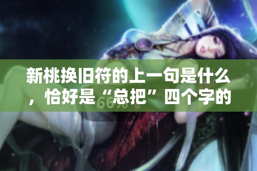 新桃换旧符的上一句是什么，恰好是“总把”四个字的最佳解释