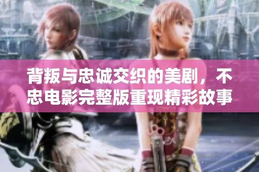 背叛与忠诚交织的美剧，不忠电影完整版重现精彩故事