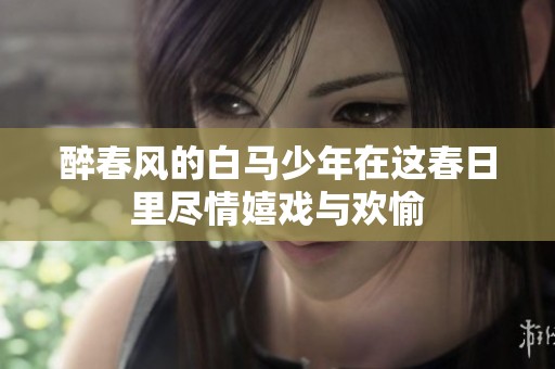 醉春风的白马少年在这春日里尽情嬉戏与欢愉