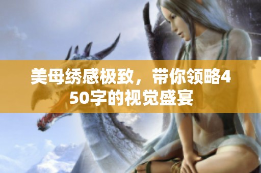 美母绣感极致，带你领略450字的视觉盛宴