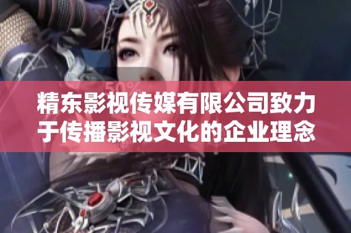 精东影视传媒有限公司致力于传播影视文化的企业理念全新诠释