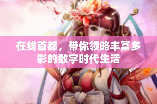 在线首都，带你领略丰富多彩的数字时代生活