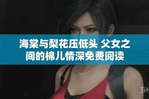 海棠与梨花压低头 父女之间的棉儿情深免费阅读