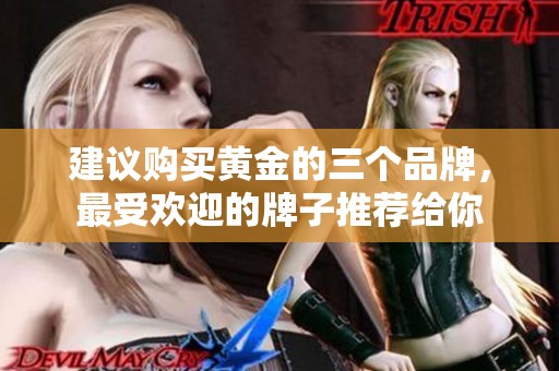 建议购买黄金的三个品牌，最受欢迎的牌子推荐给你
