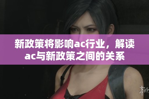 新政策将影响ac行业，解读ac与新政策之间的关系
