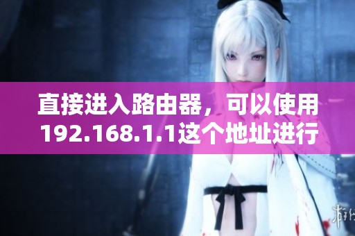 直接进入路由器，可以使用192.168.1.1这个地址进行访问