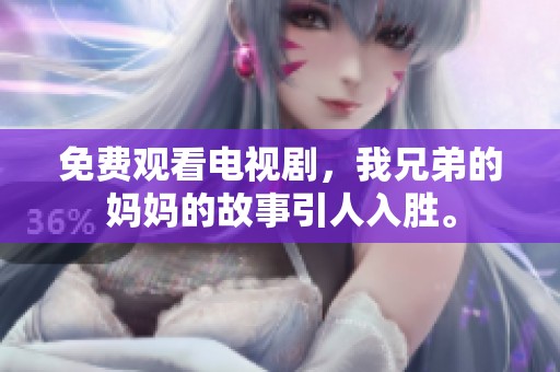 免费观看电视剧，我兄弟的妈妈的故事引人入胜。