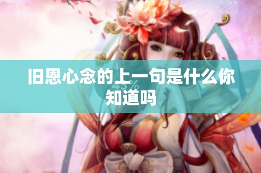 旧恩心念的上一句是什么你知道吗