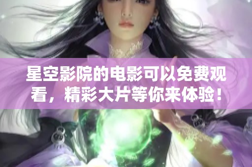 星空影院的电影可以免费观看，精彩大片等你来体验！